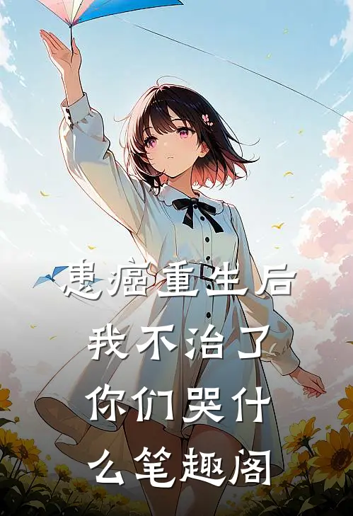 患癌重生后我不治了，你们哭什么笔趣阁