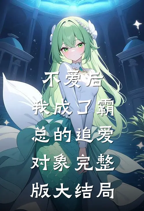不爱后,我成了霸总的追爱对象完整版大结局