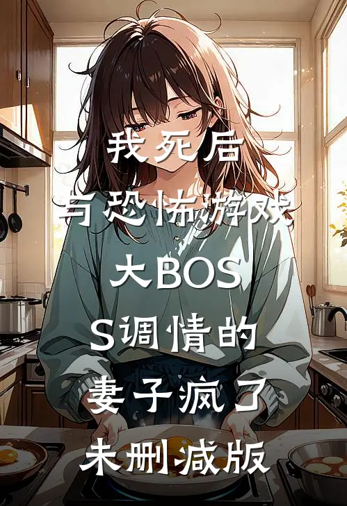 我死后，与恐怖游戏大BOSS调情的妻子疯了未删减版