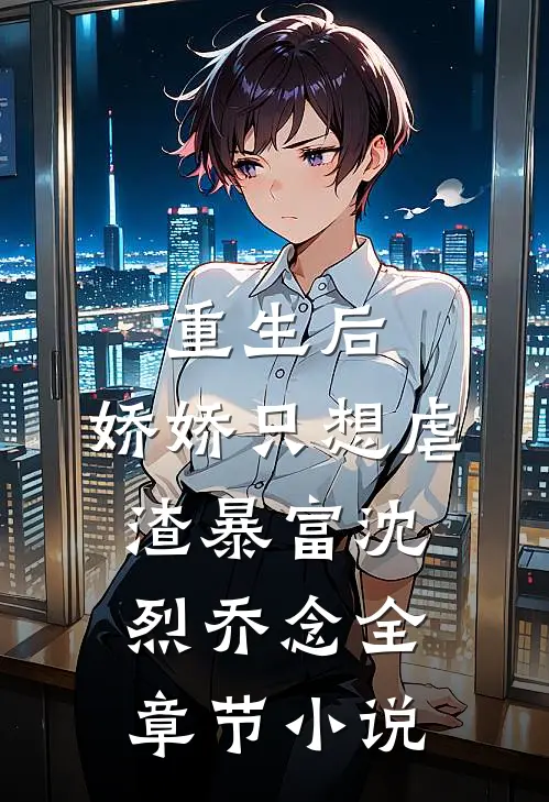 重生后，娇娇只想虐渣暴富沈烈乔念全章节小说