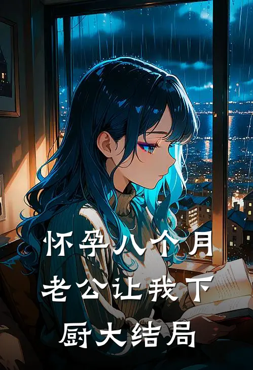 怀孕八个月，老公让我下厨大结局