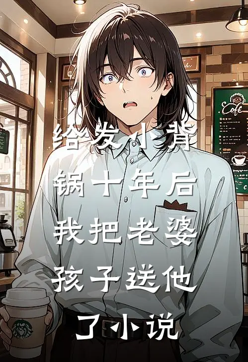 给发小背锅十年后，我把老婆孩子送他了小说