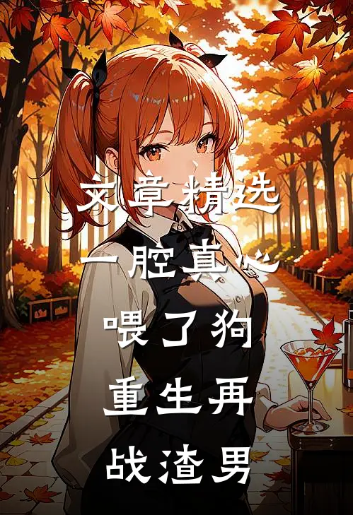 文章精选一腔真心喂了狗，重生再战渣男