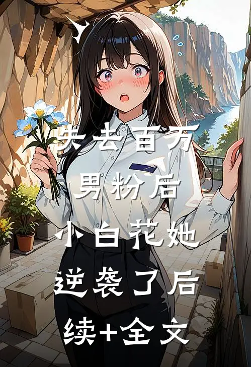失去百万男粉后，小白花她逆袭了后续+全文