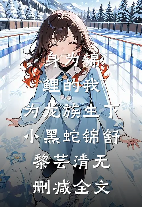 身为锦鲤的我，为龙族生下小黑蛇锦舒黎芸清无删减全文