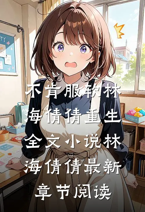 不肯服软林海倩倩重生全文小说林海倩倩最新章节阅读