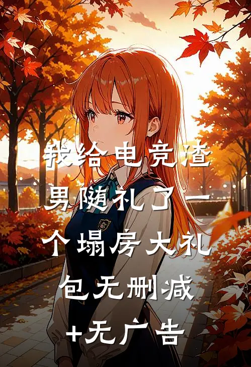 我给电竞渣男随礼了一个塌房大礼包无删减+无广告