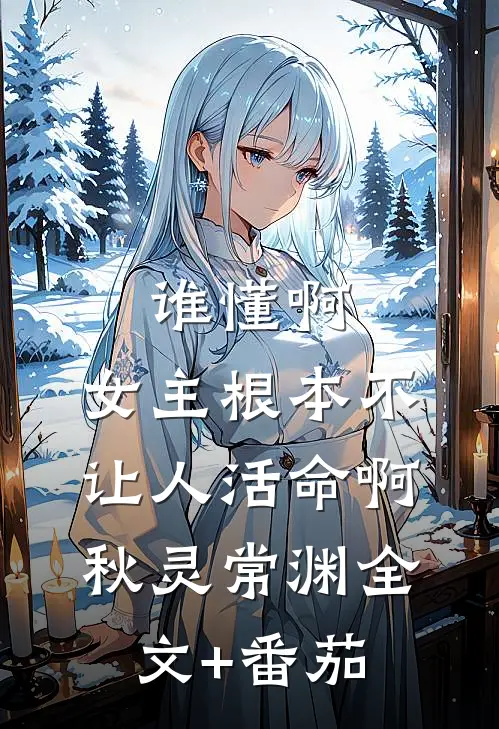 谁懂啊，女主根本不让人活命啊秋灵常渊全文+番茄