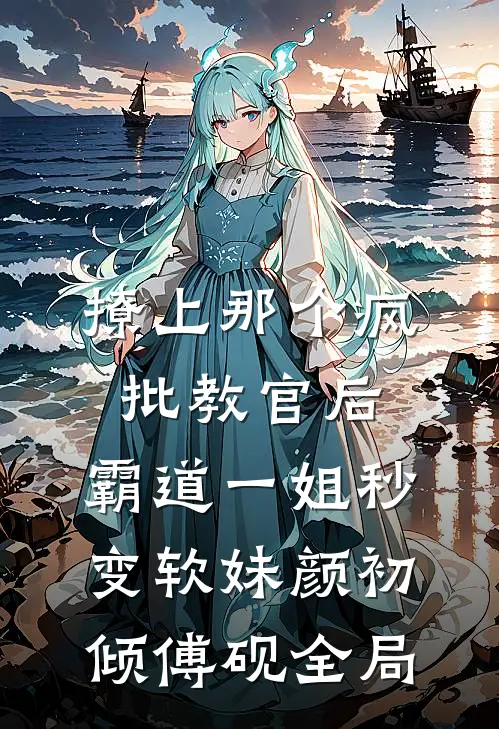 撩上那个疯批教官后，霸道一姐秒变软妹颜初倾傅砚全局