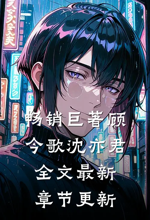 畅销巨著顾今歌沈亦君全文最新章节更新