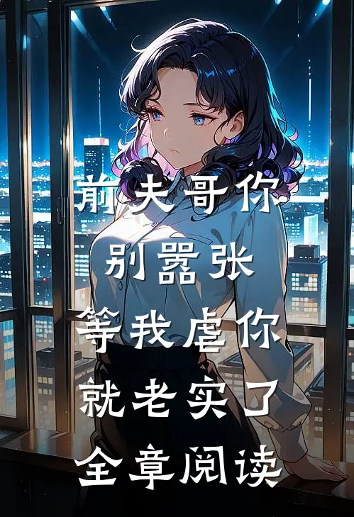 前夫哥你别嚣张，等我虐你就老实了全章阅读