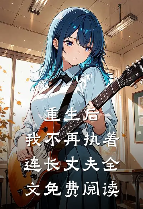 重生后，我不再执着连长丈夫全文免费阅读
