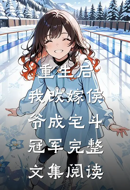 重生后，我改嫁侯爷成宅斗冠军完整文集阅读