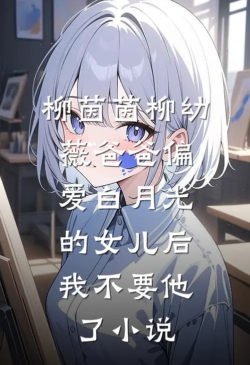 柳茵茵柳幼薇爸爸偏爱白月光的女儿后，我不要他了小说