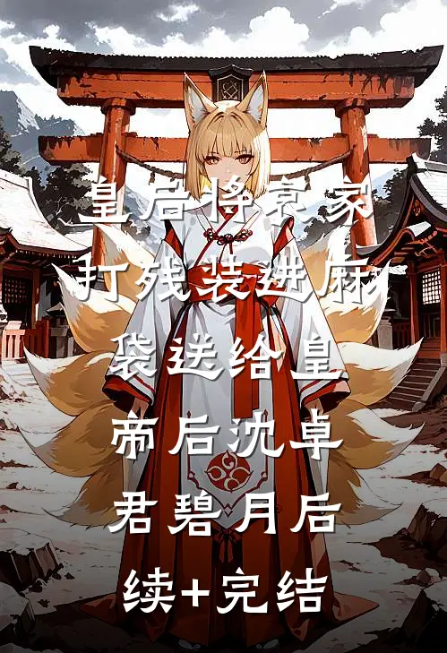 皇后将哀家打残装进麻袋送给皇帝后沈卓君碧月后续+完结