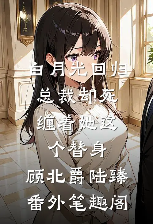 白月光回归，总裁却死缠着她这个替身：顾北爵陆臻番外笔趣阁
