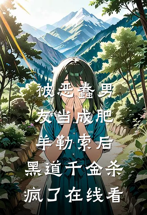 被恶蠢男友当成肥羊勒索后，黑道千金杀疯了在线看