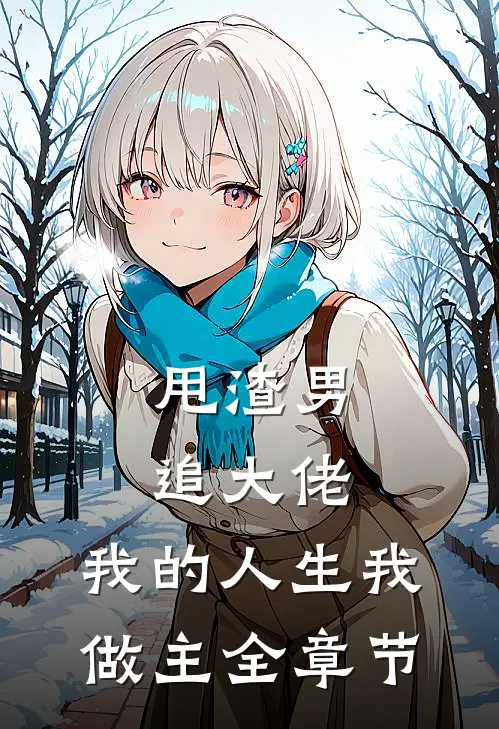 甩渣男,追大佬,我的人生我做主全章节免费阅读