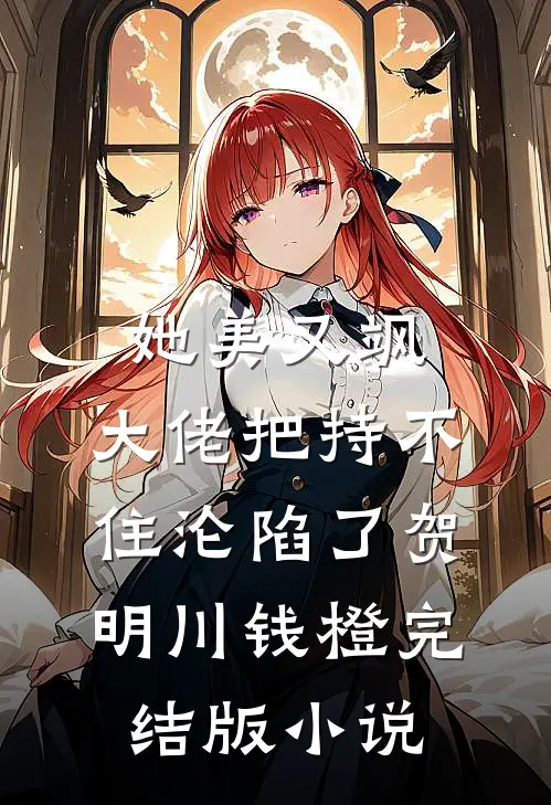 她美又飒，大佬把持不住沦陷了(贺明川钱橙)完结版小说