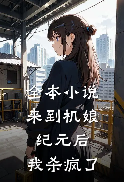 全本小说来到机娘纪元后，我杀疯了