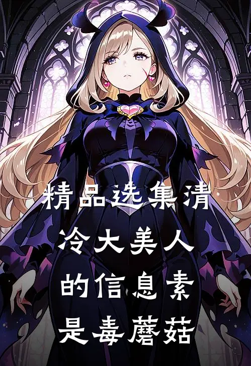 精品选集清冷大美人的信息素是毒蘑菇