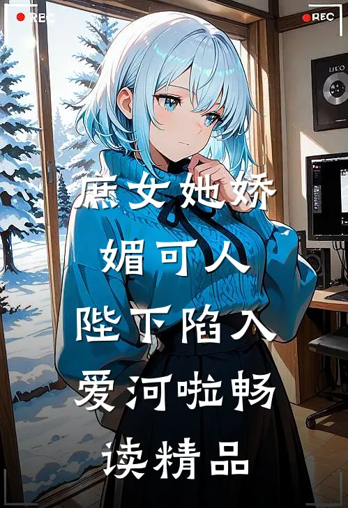 庶女她娇媚可人，陛下陷入爱河啦畅读精品