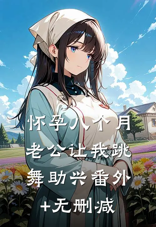 怀孕八个月，老公让我跳舞助兴番外+无删减
