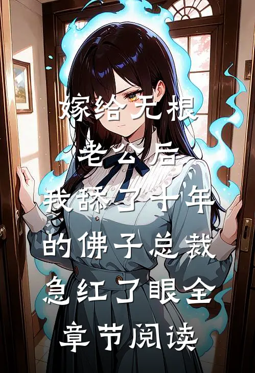 嫁给无根老公后，我舔了十年的佛子总裁急红了眼全章节阅读