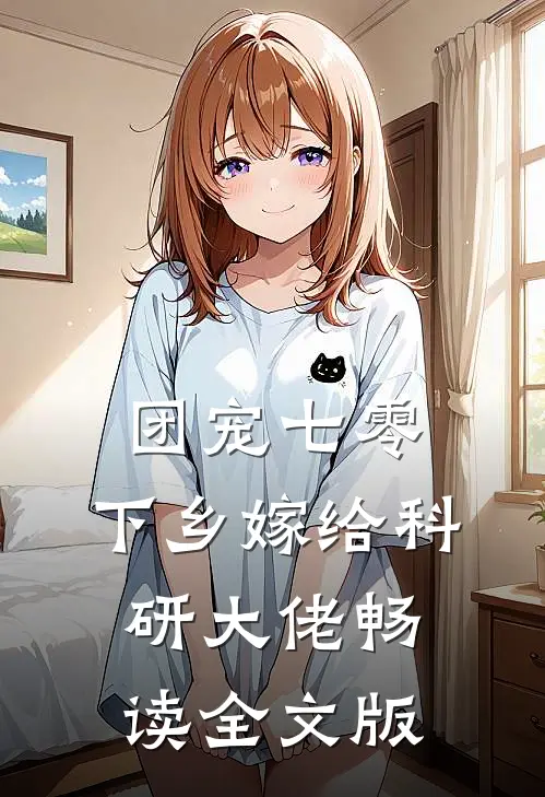 团宠七零，下乡嫁给科研大佬畅读全文版