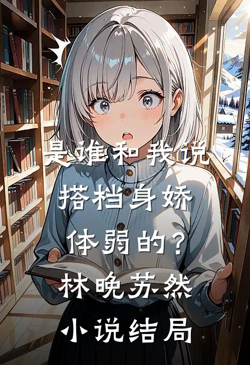 是谁和我说，搭档身娇体弱的？林晚苏然小说结局
