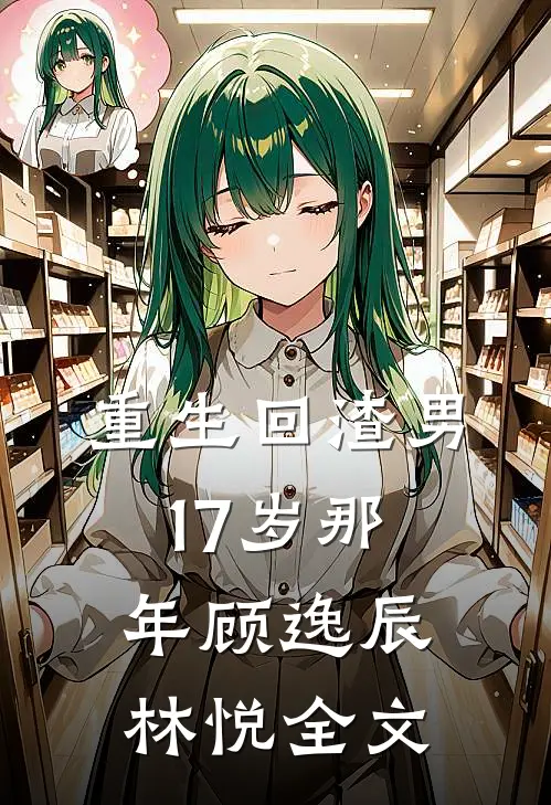 重生回渣男17岁那年顾逸辰林悦全文