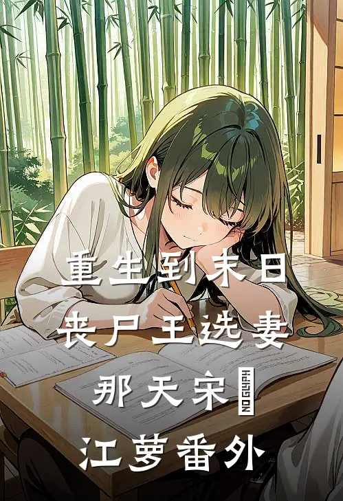 重生到末日丧尸王选妻那天宋玥江萝番外
