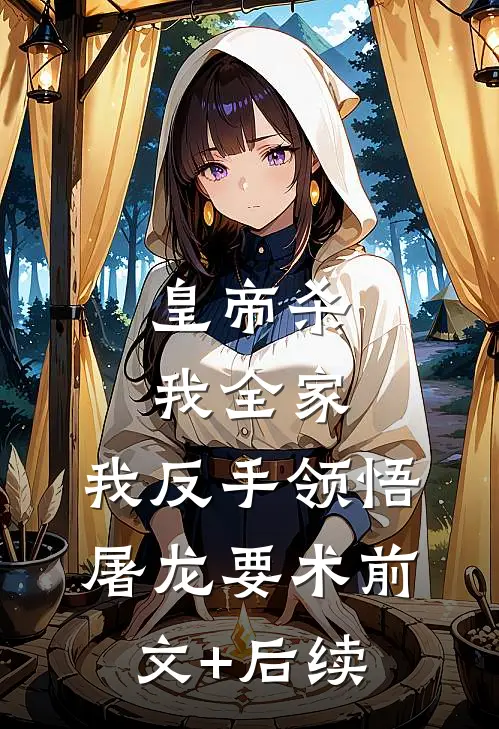 皇帝杀我全家，我反手领悟屠龙要术前文+后续