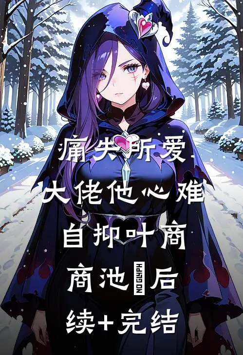 痛失所爱，大佬他心难自抑叶商商池眘后续+完结