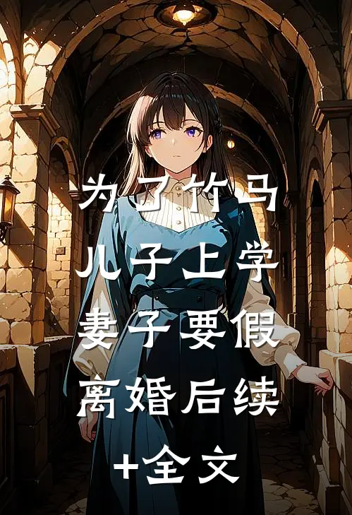 为了竹马儿子上学，妻子要假离婚后续+全文