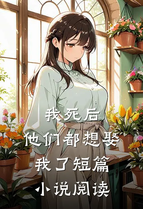 我死后，他们都想娶我了短篇小说阅读
