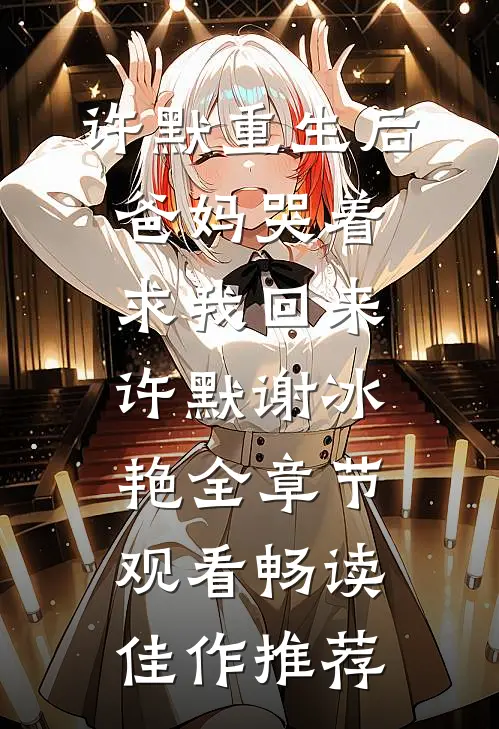 许默重生后爸妈哭着求我回来许默谢冰艳全章节观看畅读佳作推荐
