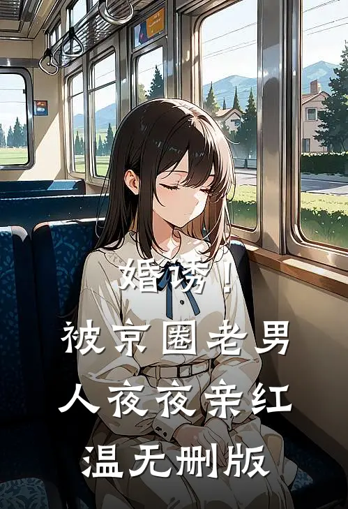 婚诱！被京圈老男人夜夜亲红温无删版