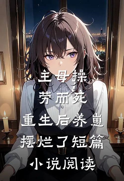 主母操劳而死，重生后养崽摆烂了短篇小说阅读