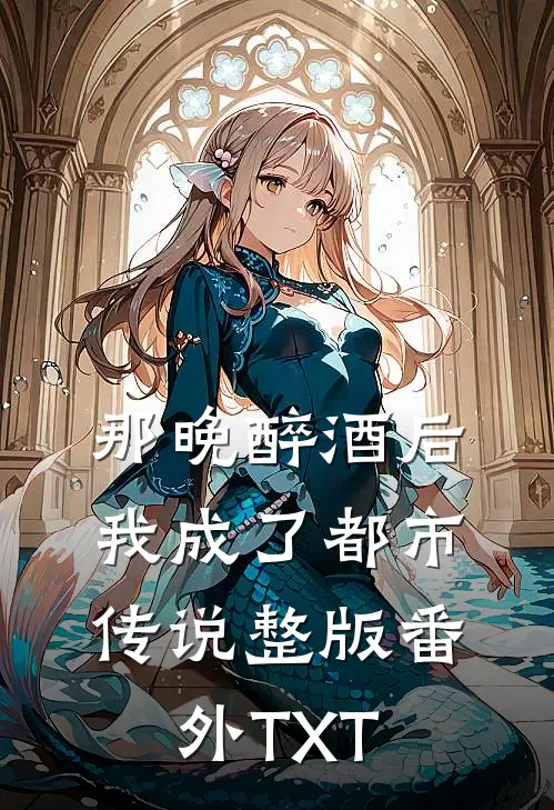 那晚醉酒后，我成了都市传说整版番外TXT