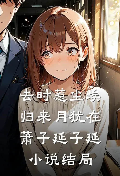 去时惹尘埃，归来月犹在萧子延子延小说结局
