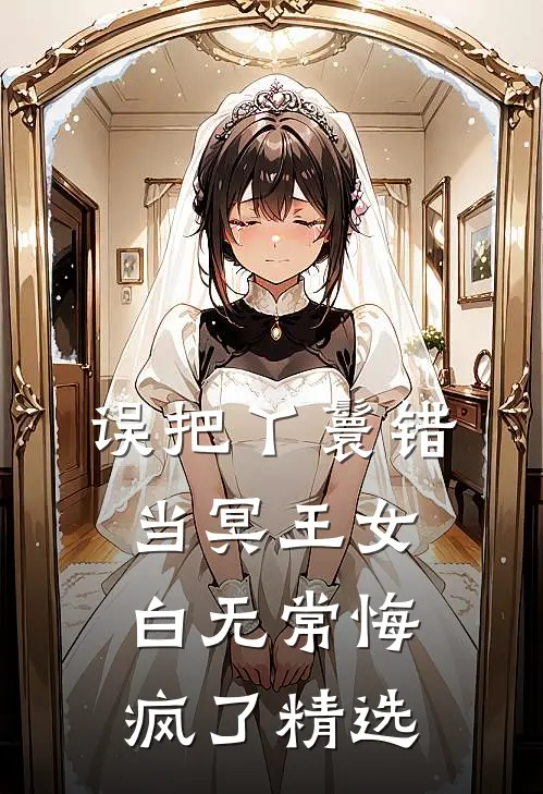 误把丫鬟错当冥王女，白无常悔疯了精选