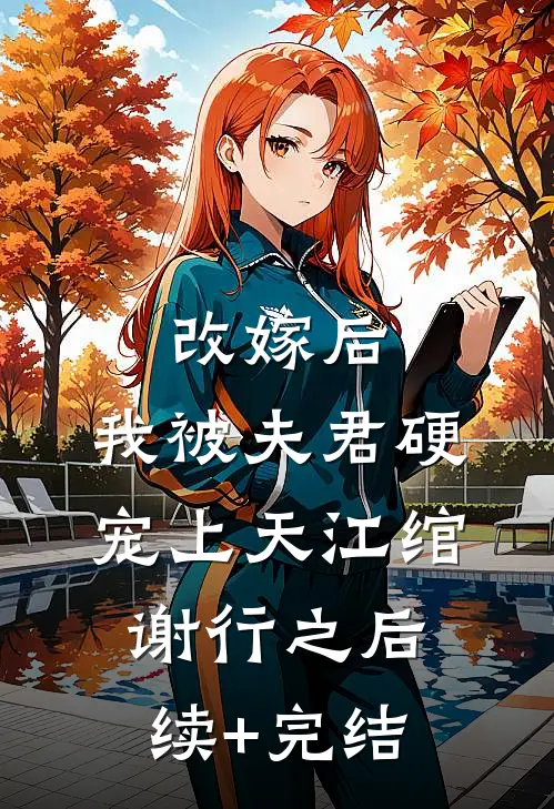 改嫁后，我被夫君硬宠上天江绾谢行之后续+完结