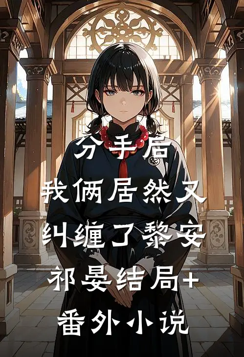 分手后，我俩居然又纠缠了黎安祁晏结局+番外小说