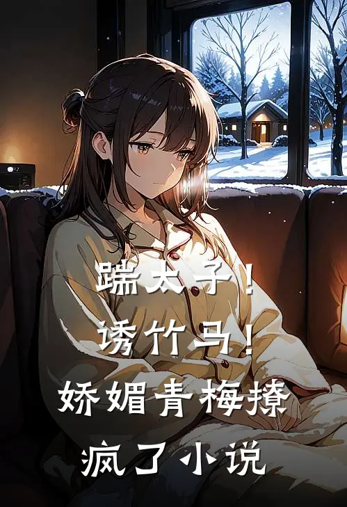 踹太子！诱竹马！娇媚青梅撩疯了小说
