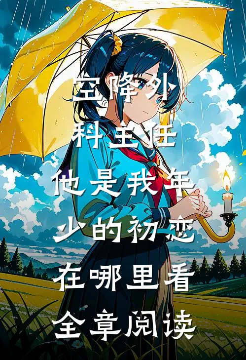 空降外科主任,他是我年少的初恋在哪里看全章阅读