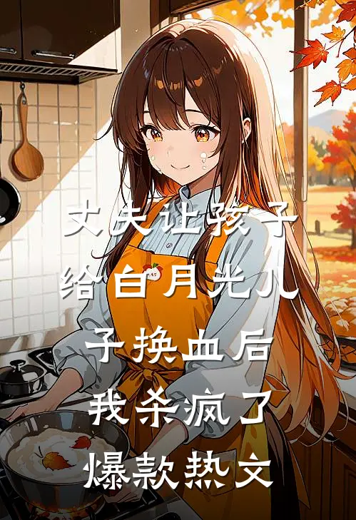 丈夫让孩子给白月光儿子换血后，我杀疯了爆款热文