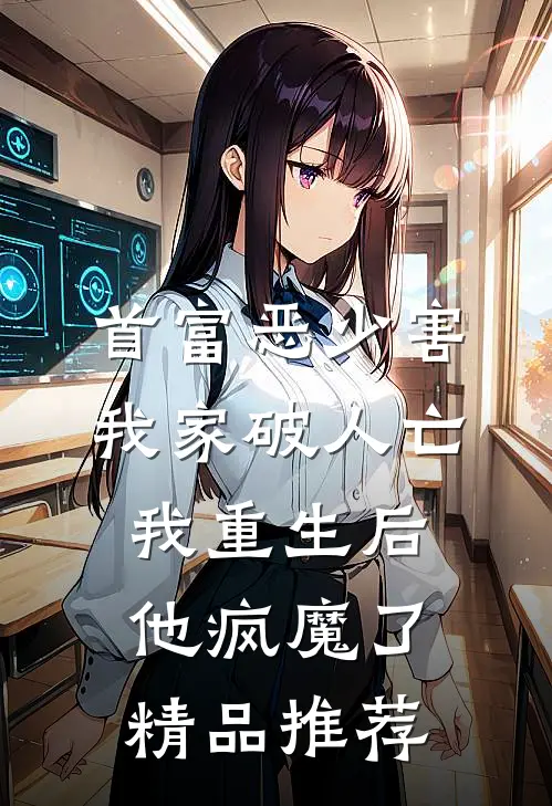 首富恶少害我家破人亡，我重生后，他疯魔了精品推荐