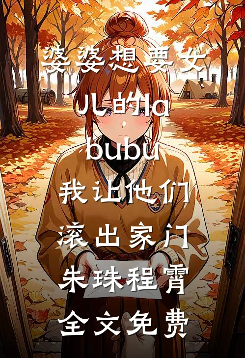 婆婆想要女儿的labubu，我让他们滚出家门朱珠程霄全文免费