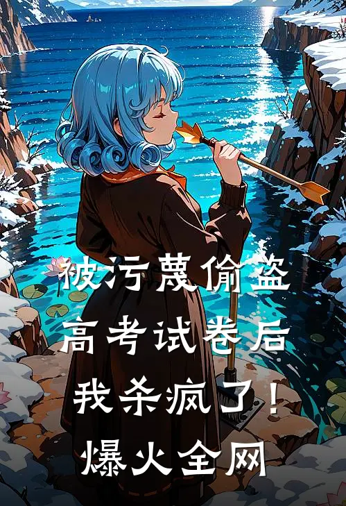 被污蔑偷盗高考试卷后，我杀疯了！爆火全网